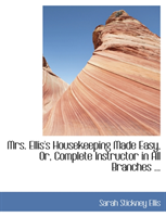 Mrs. Ellis's Housekeeping Made Easy, Or, Complete Instructor in All Branches ... 