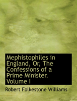 Mephistophiles in England, Or, the Confessions of a Prime Minister. Volume I 