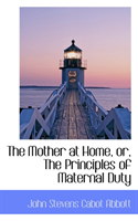 Mother at Home, Or, the Principles of Maternal Duty 