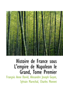 Histoire de France Sous L'Empire de Napoleon Le Grand, Tome Premier 