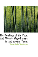 Dwellings of the Poor And Weekly Wage-Earners in and