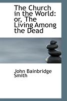Church in the World Or, the Living Among the Dead