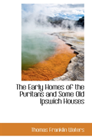 Early Homes of the Puritans and Some Old Ipswich Houses 