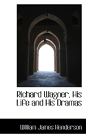 Richard Wagner, His Life and His Dramas 