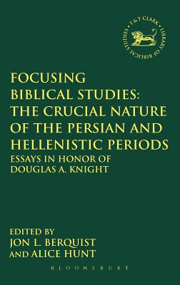 Focusing Biblical Studies: The Crucial Nature of the Persian and Hellenistic Periods Essays in Honor of Douglas A. Knight