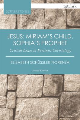 Jesus: Miriam's Child, Sophia's Prophet Critical Issues in Feminist Christology