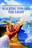 Walking Toward the Light Accepting Cancer with Faith an
