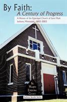 By Faith A Century of Progress: A History of the Episcopal Church of Saint Mark, Jackson, Mississippi