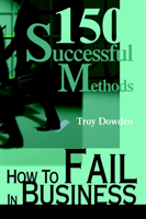 How To Fail In Business 150 Successful Methods