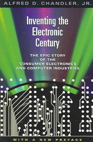 Inventing the Electronic Century The Epic Story of the Consumer Electronics and Computer Industries, With a New Preface