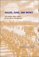 Rulers, Guns, and Money The Global Arms Trade in the Age of Imperialism