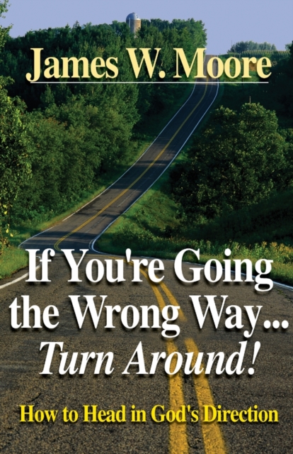If You're Going the Wrong Way...Turn Around How to Head in God's Direction