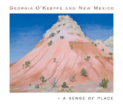 Georgia O'Keeffe and New Mexico A Sense of Place