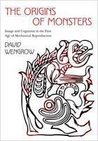 Origins of Monsters Image and Cognition in the First Age of Mechanical Reproduction