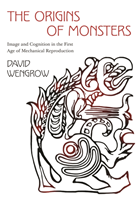 Origins of Monsters Image and Cognition in the First Age of Mechanical Reproduction