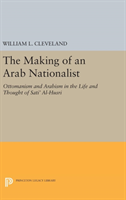 Making of an Arab Nationalist Ottomanism and Arabism in the Life and Thought of Sati' Al-Husri
