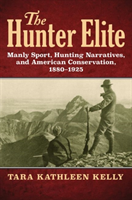 Hunter Elite Manly Sport, Hunting Narratives, and American Conservation, 1880-1925