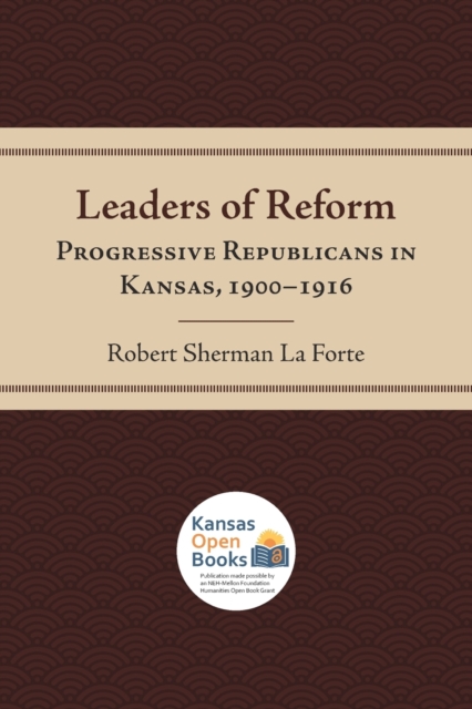 Leaders of Reform Progressive Republicans in Kansas, 1900-1916