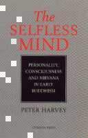 Selfless Mind Personality, Consciousness and Nirvana in Early Buddhism
