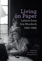 Living on Paper Letters from Iris Murdoch 1934