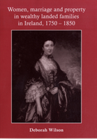 Women, Marriage and Property in Wealthy Landed Families in Ireland, 1750â1850 