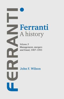Ferranti. a History Volume 3: Management, Mergers and Fraud 1987â1993