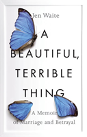 Beautiful, Terrible Thing A Memoir of Marriage and Betra