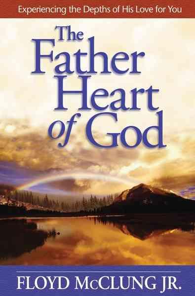 The Father Heart of God Experiencing the Depths of His Love for You