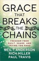 Grace That Breaks the Chains Freedom from Guilt, Shame, and Trying Too Hard