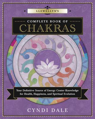 Llewellyn's Complete Book of Chakras Your Definitive Source of Energy Center Knowledge for Health, Happiness, and Spiritual Evolution