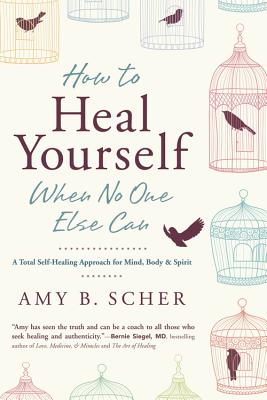 How to Heal Yourself When No One Else Can A Total Self-Healing Approach for Mind, Body, and Spirit