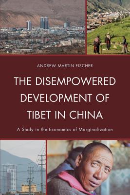 Disempowered Development of Tibet in China A Study in the Economics of Marginalization