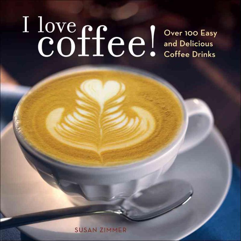 I Love Coffee! Over 100 Easy and Delicious Co