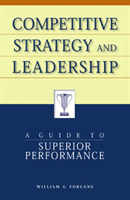 Competitive Strategy and Leadership A Guide to Superior Performanc