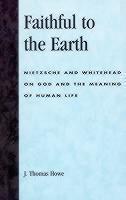 Faithful to the Earth Nietzsche and Whitehead on God