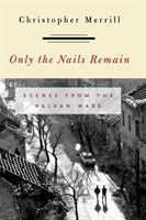 Only the Nails Remain Scenes from the Balkan Wars