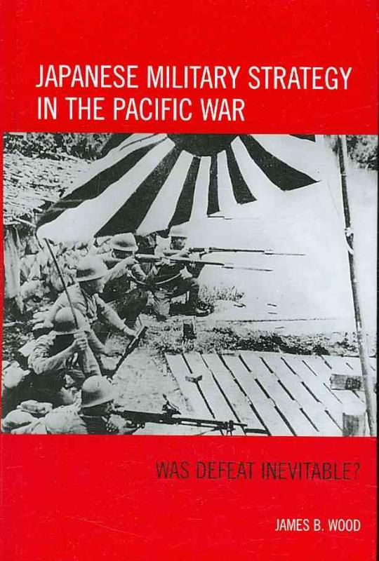 Japanese Military Strategy in the Pacific War Was Defeat Inevitable?