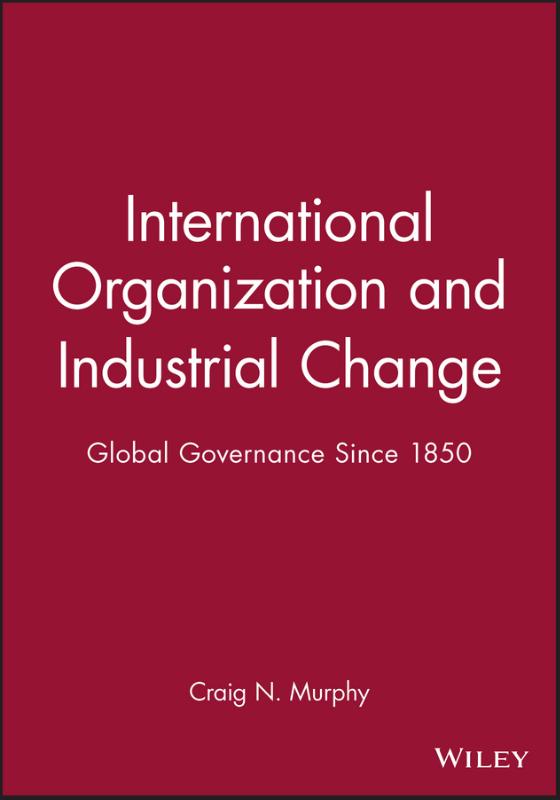 International Organization and Industrial Change Global Governance Since 1850