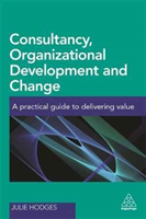 Consultancy, Organizational Development and Change A Practical Guide to Delivering Value
