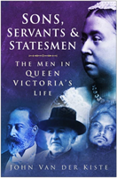Sons, Servants and Statesmen The Men in Queen Victoria's Life