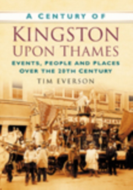 Century of Kingston-upon-Thames Events, People and Places Over the 20th Century