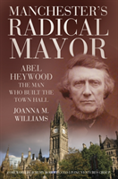 Manchester's Radical Mayor Abel Heywood, The Man Who Built the Town Hall