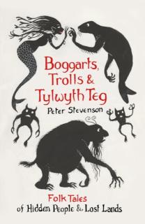 Boggarts, Trolls and Tylwyth Teg Folk Tales of Hidden People and Lost Lands