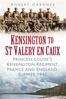 Kensington to St Valery en Caux Princess Louise's Kensington Regiment, France and England, Summer 1940