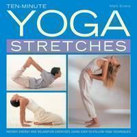 Ten-minute Yoga Stretches Instant Energy and Relaxation Exercises Using Easy-to-follow Yoga Techniques