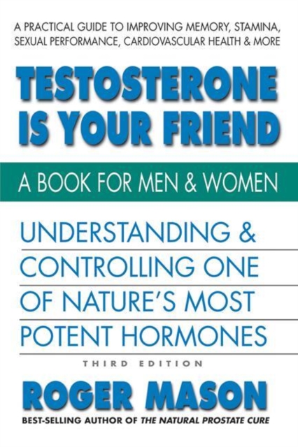 Testosterone is Yor Friend Understanding & Controlling One of Nature's Most Potent Hormones