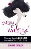 Getting Waisted A Survival Guide to Being Fat