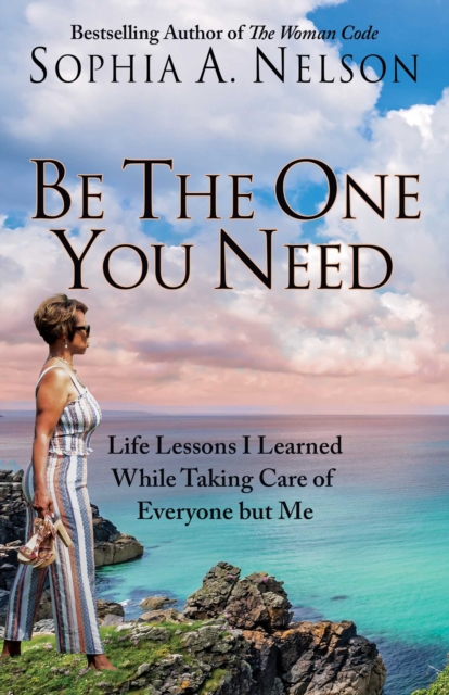 Be the One You Need 21 Life Lessons I Learned While Taking Care of Everyone but Me