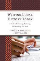 Writing Local History Today A Guide to Researching, Publishing, and Marketing Your Book