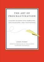 Art of Procastination a Guide to Effective Dawdling, Lollygagging and Postponing 